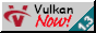 vulkan now! vulkan now!
